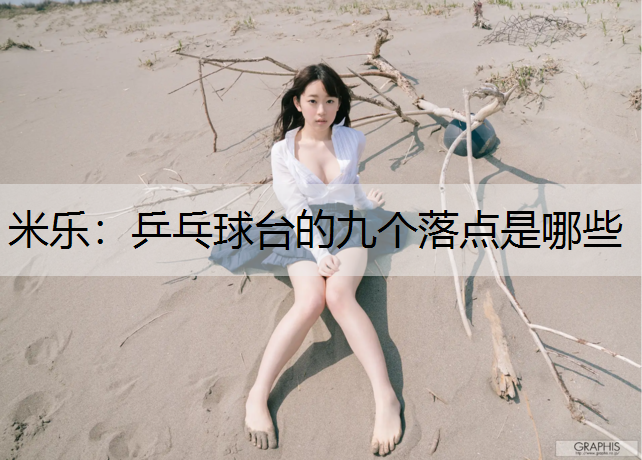 米乐：乒乓球台的九个落点是哪些