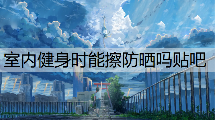 室内健身时能擦防晒吗贴吧