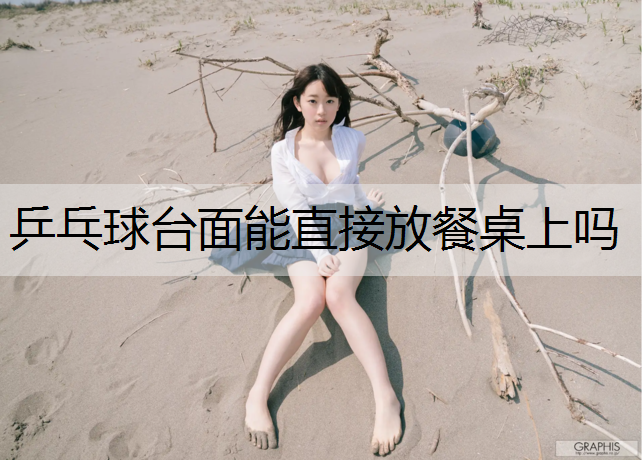 乒乓球台面能直接放餐桌上吗