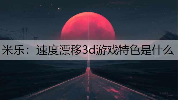 速度漂移3d游戏特色是什么