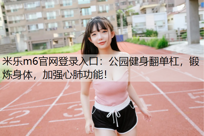 公园健身翻单杠，锻炼身体，加强心肺功能！