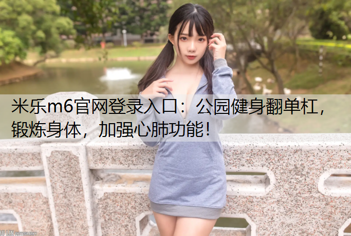 公园健身翻单杠，锻炼身体，加强心肺功能！