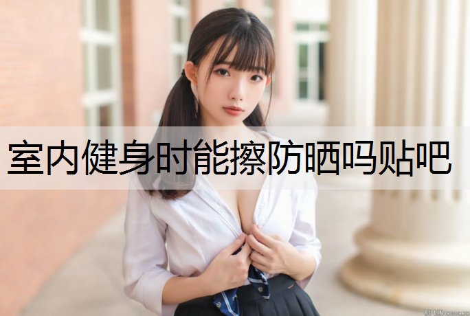 室内健身时能擦防晒吗贴吧