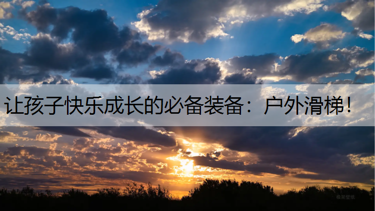 让孩子快乐成长的必备装备：户外滑梯！