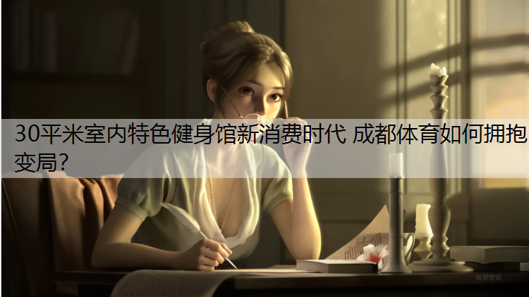 30平米室内特色健身馆新消费时代 成都体育如何拥抱变局？